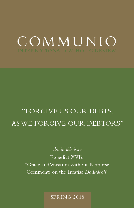 Communio - Spring 2018 - “Forgive Us Our Debts, As We Forgive Our Debtors”